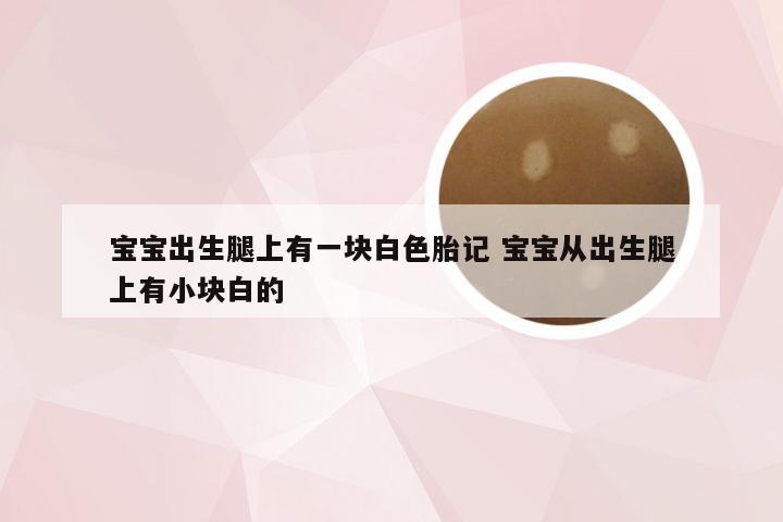 宝宝出生腿上有一块白色胎记 宝宝从出生腿上有小块白的