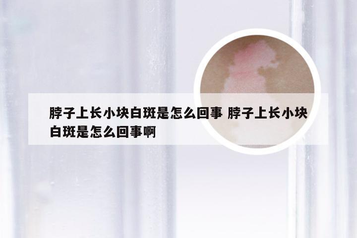 脖子上长小块白斑是怎么回事 脖子上长小块白斑是怎么回事啊