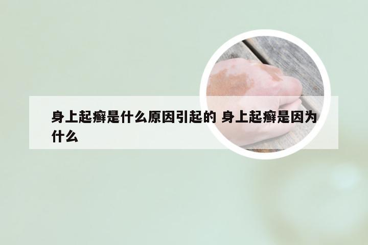 身上起癣是什么原因引起的 身上起癣是因为什么