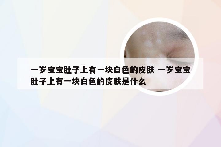 一岁宝宝肚子上有一块白色的皮肤 一岁宝宝肚子上有一块白色的皮肤是什么