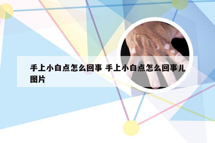 手上小白点怎么回事 手上小白点怎么回事儿图片