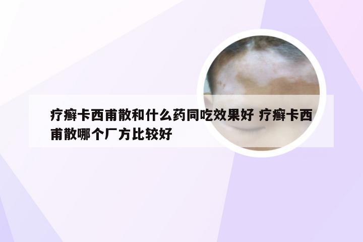 疗癣卡西甫散和什么药同吃效果好 疗癣卡西甫散哪个厂方比较好