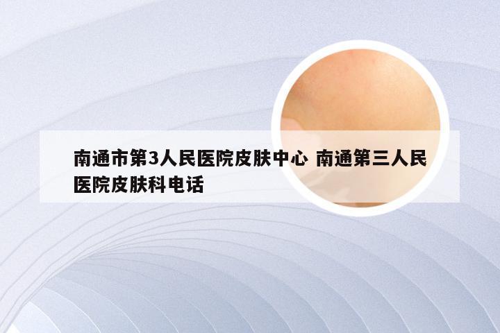 南通市第3人民医院皮肤中心 南通第三人民医院皮肤科电话