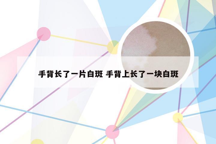 手背长了一片白斑 手背上长了一块白斑