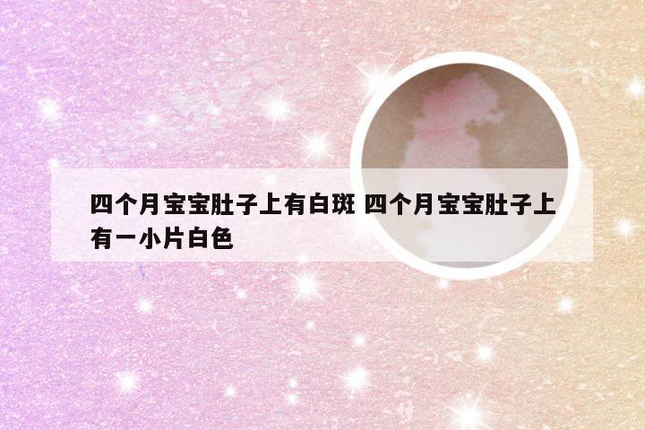 四个月宝宝肚子上有白斑 四个月宝宝肚子上有一小片白色