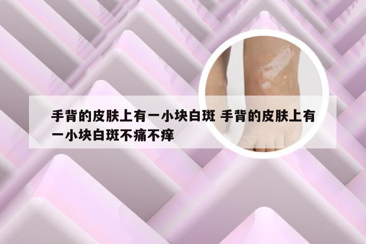 手背的皮肤上有一小块白斑 手背的皮肤上有一小块白斑不痛不痒