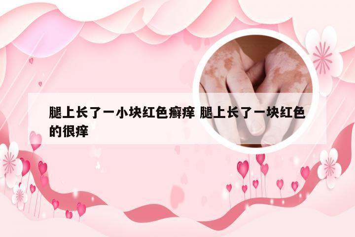 腿上长了一小块红色癣痒 腿上长了一块红色的很痒