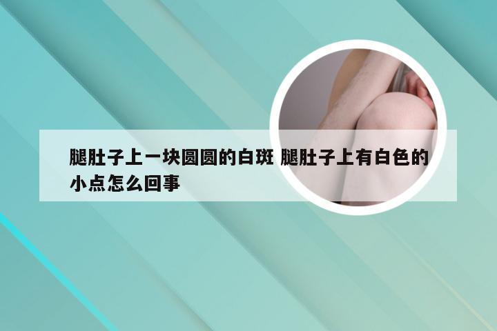 腿肚子上一块圆圆的白斑 腿肚子上有白色的小点怎么回事