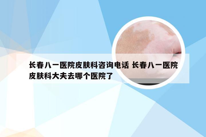 长春八一医院皮肤科咨询电话 长春八一医院皮肤科大夫去哪个医院了