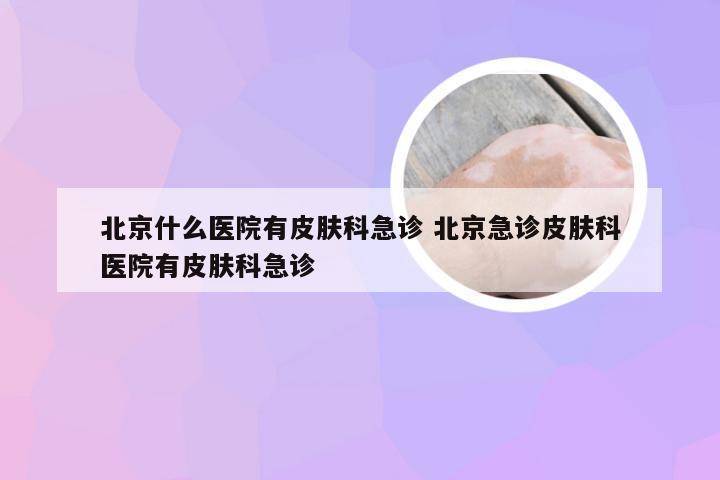 北京什么医院有皮肤科急诊 北京急诊皮肤科医院有皮肤科急诊