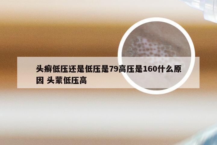 头癣低压还是低压是79高压是160什么原因 头蒙低压高