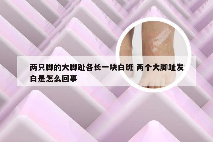 两只脚的大脚趾各长一块白斑 两个大脚趾发白是怎么回事