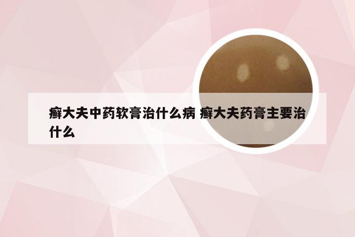 癣大夫中药软膏治什么病 癣大夫药膏主要治什么