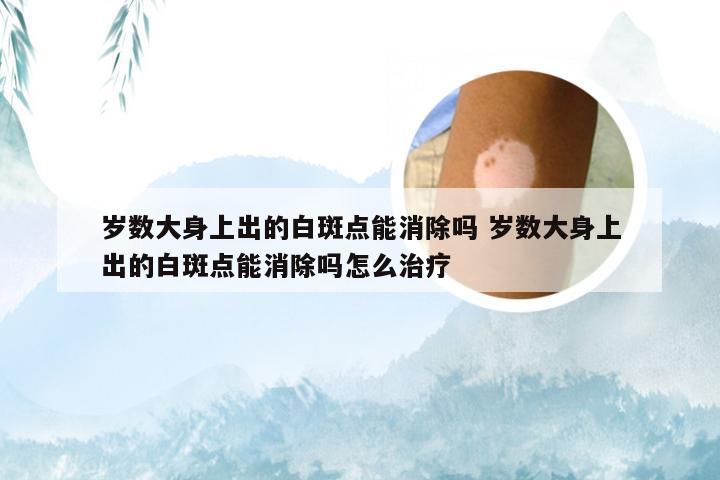 岁数大身上出的白斑点能消除吗 岁数大身上出的白斑点能消除吗怎么治疗