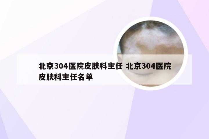 北京304医院皮肤科主任 北京304医院皮肤科主任名单