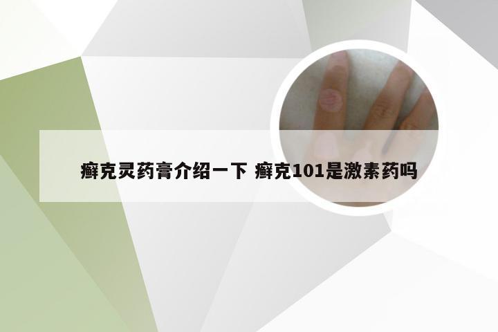 癣克灵药膏介绍一下 癣克101是激素药吗