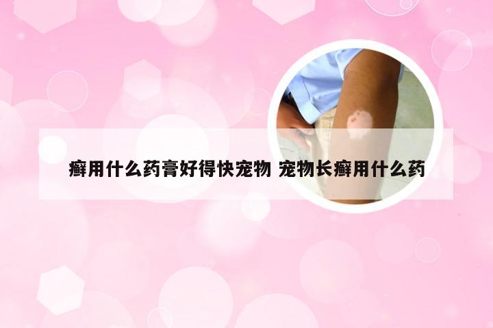 癣用什么药膏好得快宠物 宠物长癣用什么药