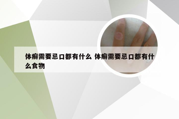 体癣需要忌口都有什么 体癣需要忌口都有什么食物