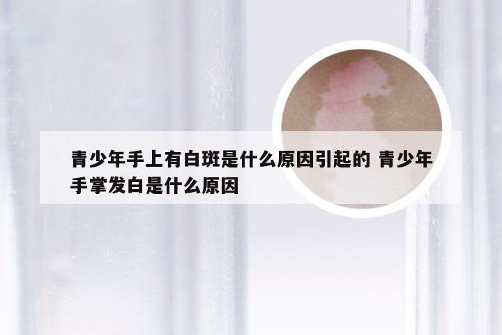 青少年手上有白斑是什么原因引起的 青少年手掌发白是什么原因