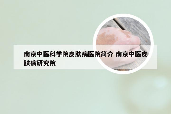 南京中医科学院皮肤病医院简介 南京中医皮肤病研究院