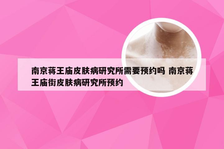 南京蒋王庙皮肤病研究所需要预约吗 南京蒋王庙街皮肤病研究所预约
