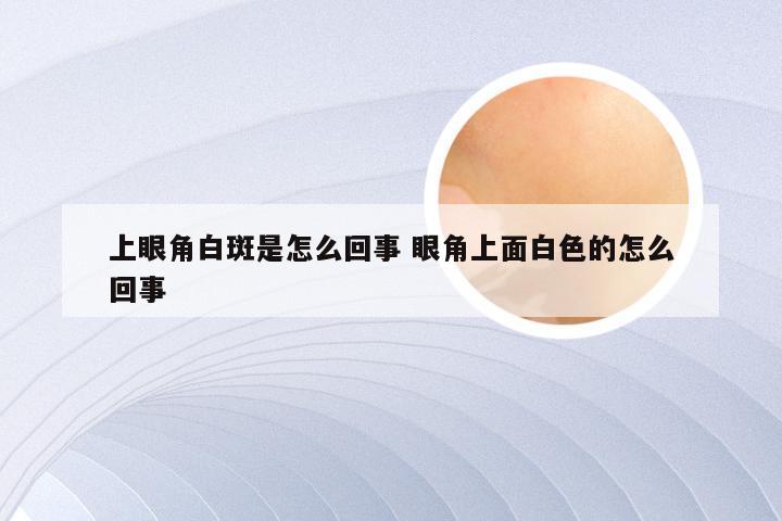 上眼角白斑是怎么回事 眼角上面白色的怎么回事