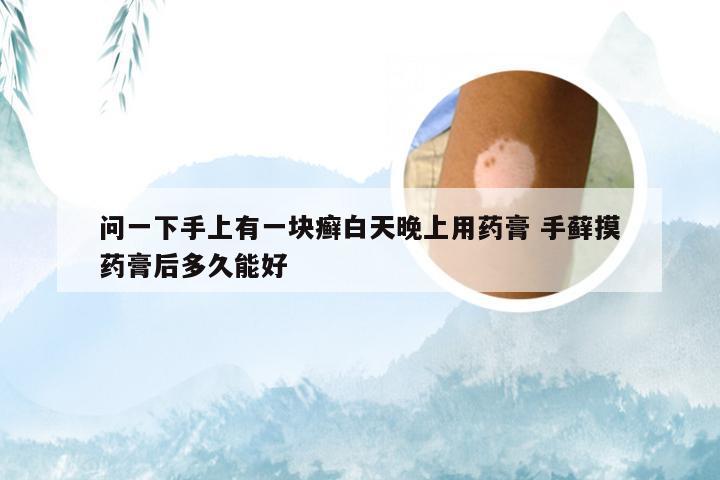 问一下手上有一块癣白天晚上用药膏 手藓摸药膏后多久能好