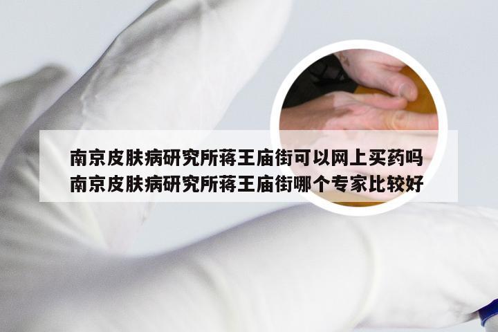 南京皮肤病研究所蒋王庙街可以网上买药吗 南京皮肤病研究所蒋王庙街哪个专家比较好