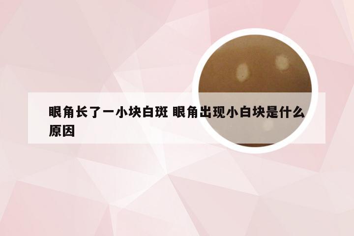 眼角长了一小块白斑 眼角出现小白块是什么原因