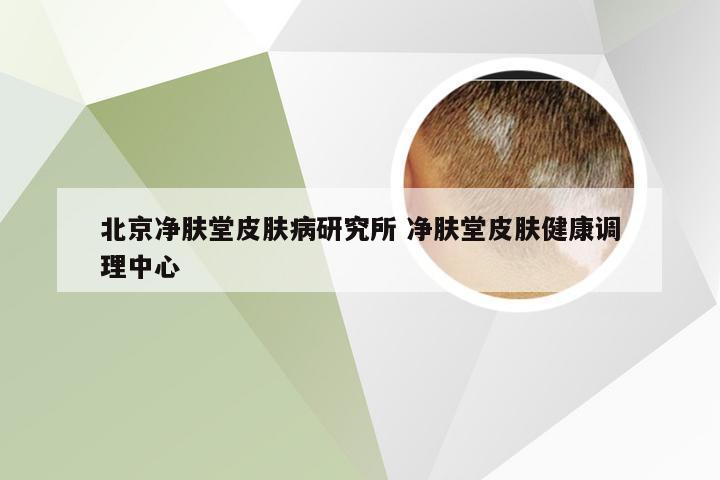 北京净肤堂皮肤病研究所 净肤堂皮肤健康调理中心