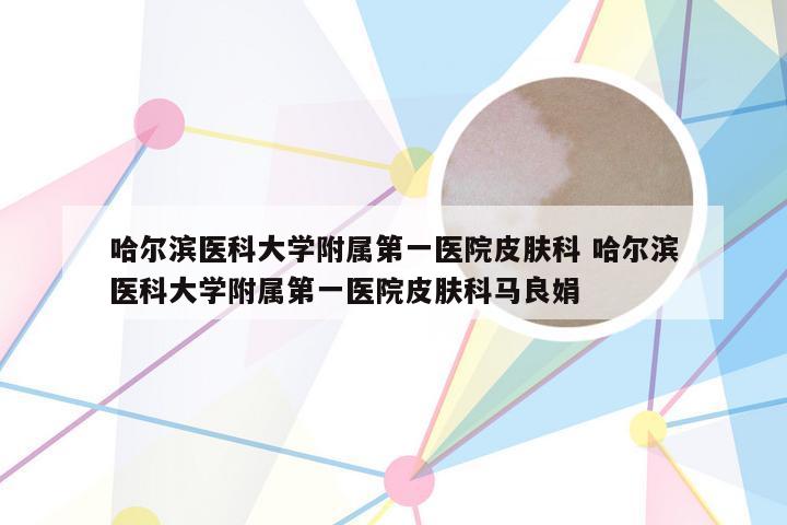 哈尔滨医科大学附属第一医院皮肤科 哈尔滨医科大学附属第一医院皮肤科马良娟