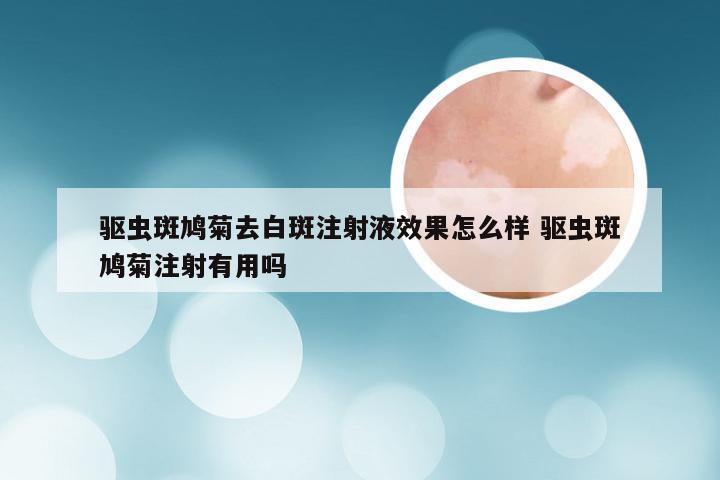 驱虫斑鸠菊去白斑注射液效果怎么样 驱虫斑鸠菊注射有用吗