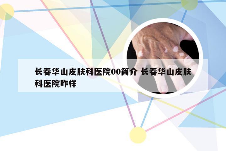 长春华山皮肤科医院00简介 长春华山皮肤科医院咋样