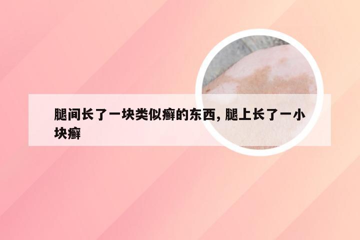 腿间长了一块类似癣的东西, 腿上长了一小块癣