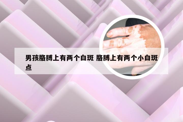 男孩胳膊上有两个白斑 胳膊上有两个小白斑点