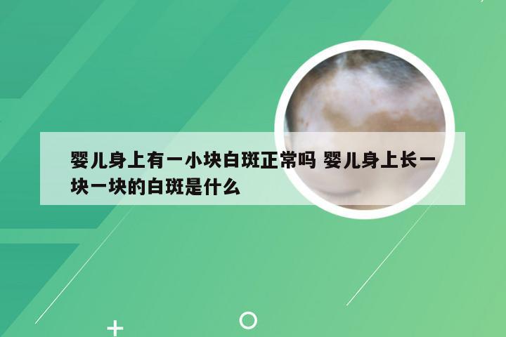婴儿身上有一小块白斑正常吗 婴儿身上长一块一块的白斑是什么
