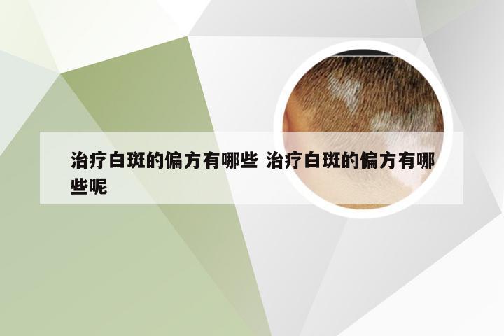治疗白斑的偏方有哪些 治疗白斑的偏方有哪些呢
