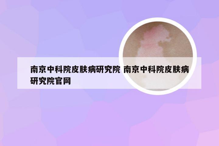 南京中科院皮肤病研究院 南京中科院皮肤病研究院官网