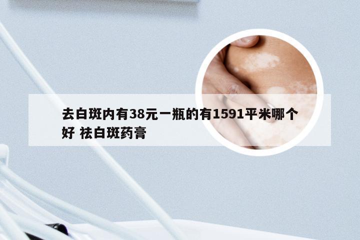 去白斑内有38元一瓶的有1591平米哪个好 祛白斑药膏