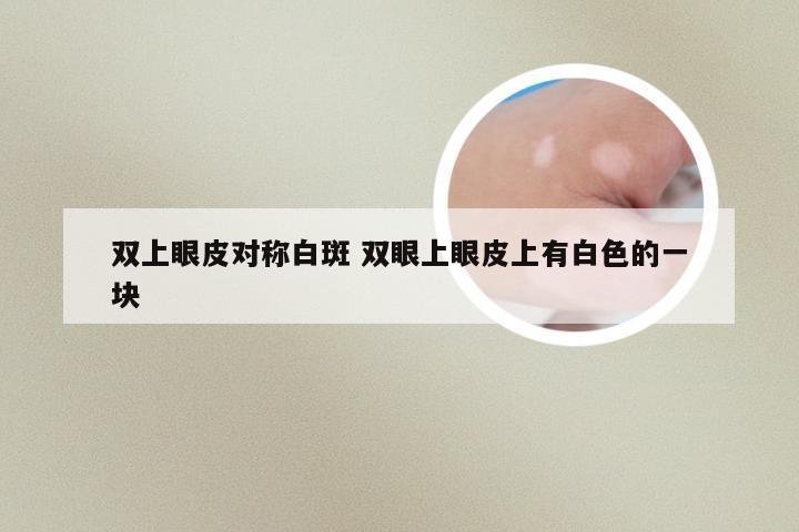 双上眼皮对称白斑 双眼上眼皮上有白色的一块