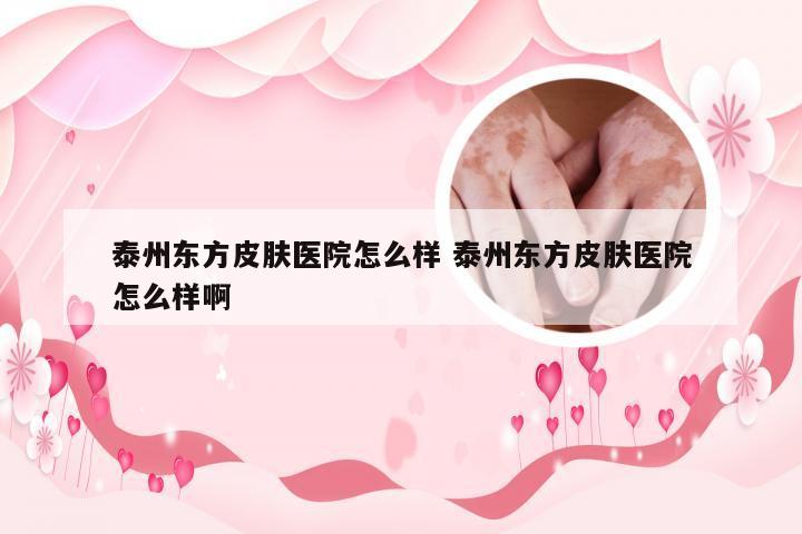 泰州东方皮肤医院怎么样 泰州东方皮肤医院怎么样啊