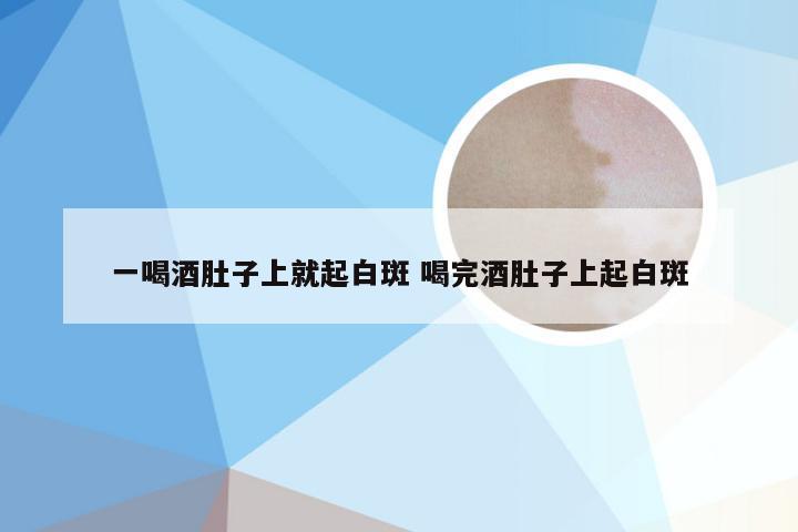 一喝酒肚子上就起白斑 喝完酒肚子上起白斑