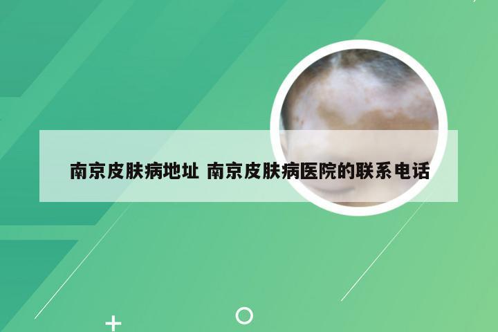 南京皮肤病地址 南京皮肤病医院的联系电话