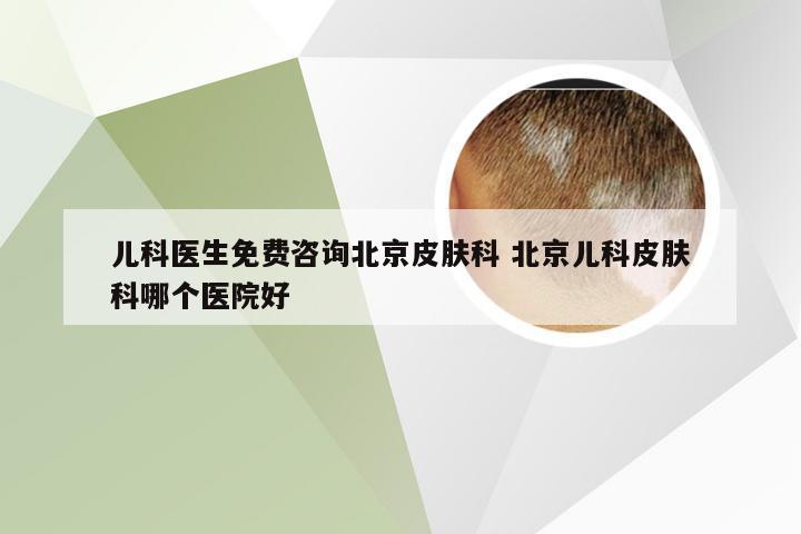 儿科医生免费咨询北京皮肤科 北京儿科皮肤科哪个医院好