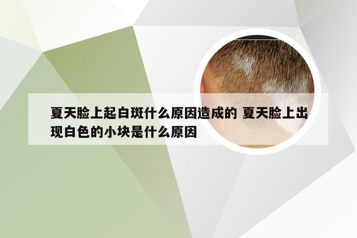 夏天脸上起白斑什么原因造成的 夏天脸上出现白色的小块是什么原因