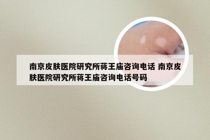 南京皮肤医院研究所蒋王庙咨询电话 南京皮肤医院研究所蒋王庙咨询电话号码