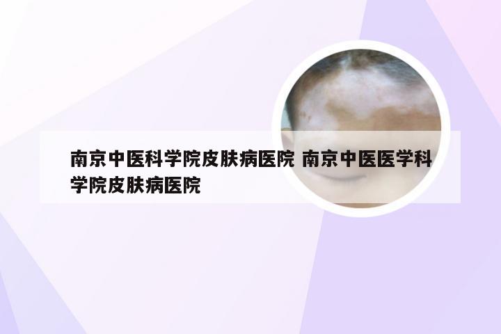 南京中医科学院皮肤病医院 南京中医医学科学院皮肤病医院