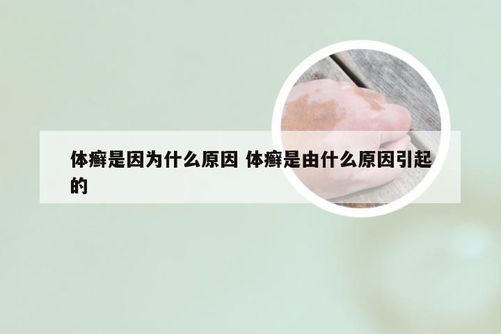 体癣是因为什么原因 体癣是由什么原因引起的