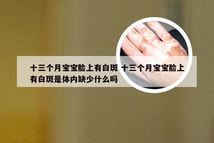 十三个月宝宝脸上有白斑 十三个月宝宝脸上有白斑是体内缺少什么吗