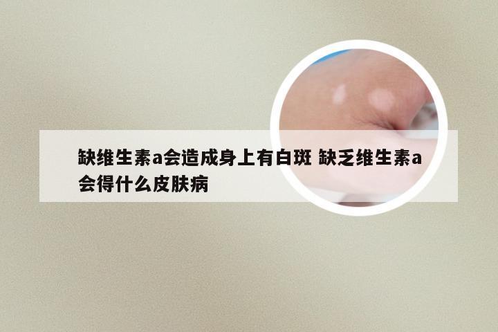 缺维生素a会造成身上有白斑 缺乏维生素a会得什么皮肤病